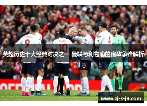 英超历史十大经典对决之一 曼联与利物浦的宿敌争锋解析