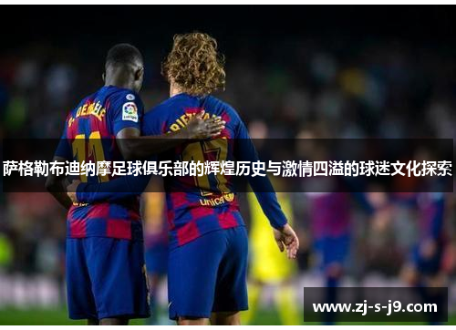 萨格勒布迪纳摩足球俱乐部的辉煌历史与激情四溢的球迷文化探索