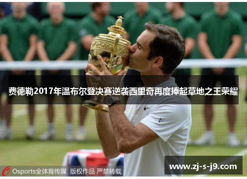 费德勒2017年温布尔登决赛逆袭西里奇再度捧起草地之王荣耀