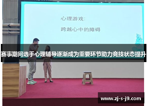 赛事期间选手心理辅导逐渐成为重要环节助力竞技状态提升