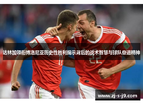 达林加领衔博洛尼亚历史性胜利揭示背后的战术智慧与球队奋进精神
