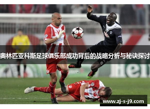 奥林匹亚科斯足球俱乐部成功背后的战略分析与秘诀探讨 奥林匹亚科斯足球俱乐部成功背后的战略分析与秘诀探讨
