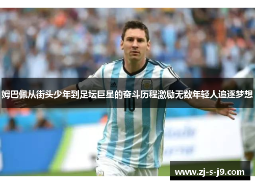 姆巴佩从街头少年到足坛巨星的奋斗历程激励无数年轻人追逐梦想