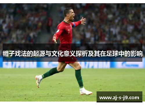 帽子戏法的起源与文化意义探析及其在足球中的影响