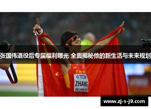 张国伟退役后专属福利曝光 全面揭秘他的新生活与未来规划