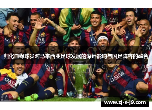 归化血缘球员对马来西亚足球发展的深远影响与国足阵容的融合