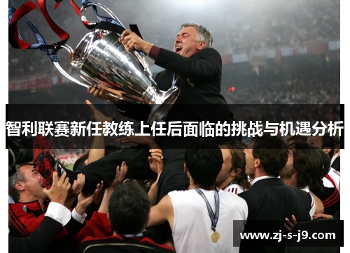 智利联赛新任教练上任后面临的挑战与机遇分析