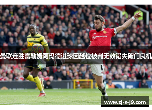 曼联连胜富勒姆阿玛德进球因越位被判无效错失破门良机