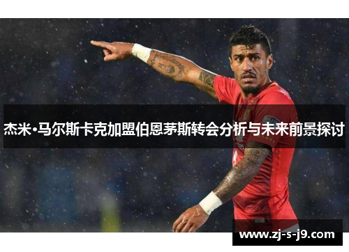 杰米·马尔斯卡克加盟伯恩茅斯转会分析与未来前景探讨
