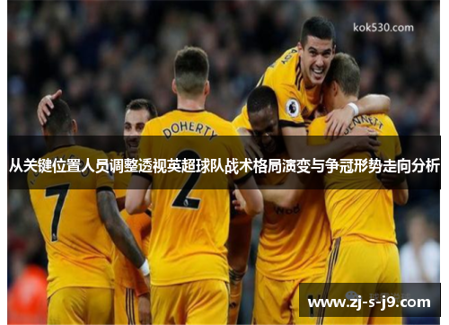 从关键位置人员调整透视英超球队战术格局演变与争冠形势走向分析