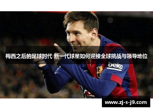 梅西之后的足球时代 新一代球星如何迎接全球挑战与领导地位