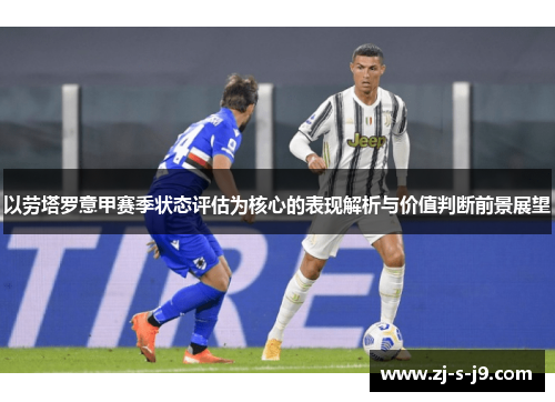 以劳塔罗意甲赛季状态评估为核心的表现解析与价值判断前景展望