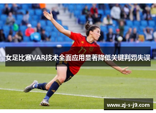 女足比赛VAR技术全面应用显著降低关键判罚失误