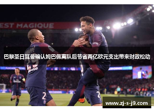 巴黎圣日耳曼确认姆巴佩离队后节省两亿欧元支出带来财政松动 巴黎圣日耳曼确认姆巴佩离队后节省两亿欧元支出带来财政松动