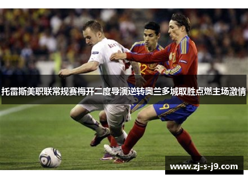 托雷斯美职联常规赛梅开二度导演逆转奥兰多城取胜点燃主场激情