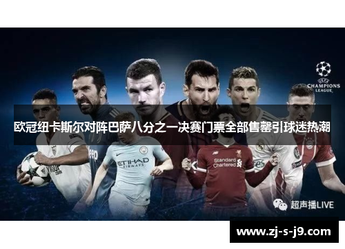 欧冠纽卡斯尔对阵巴萨八分之一决赛门票全部售罄引球迷热潮