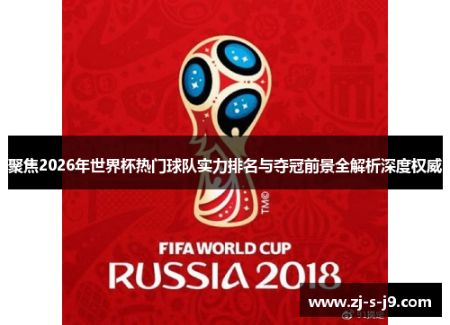 聚焦2026年世界杯热门球队实力排名与夺冠前景全解析深度权威