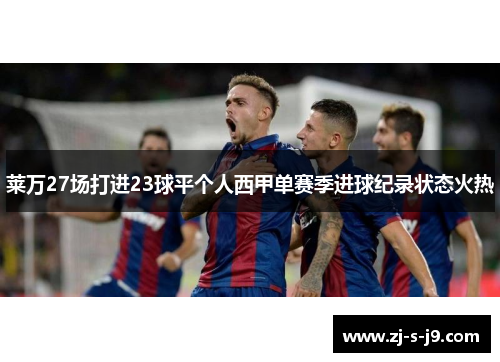 莱万27场打进23球平个人西甲单赛季进球纪录状态火热