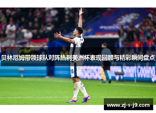 贝林厄姆带领球队对阵热刺美洲杯表现回顾与精彩瞬间盘点