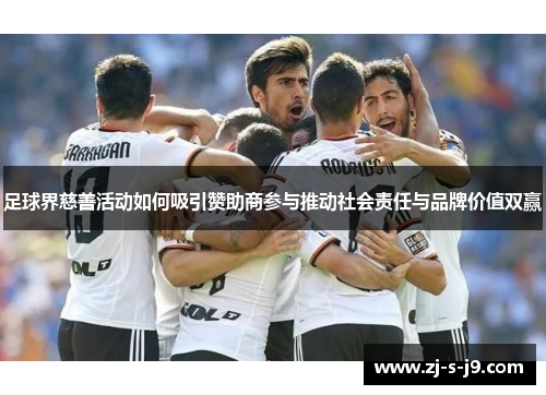 足球界慈善活动如何吸引赞助商参与推动社会责任与品牌价值双赢
