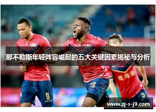 那不勒斯年轻阵容崛起的五大关键因素揭秘与分析