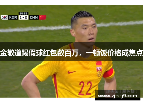 金敬道踢假球红包数百万，一顿饭价格成焦点