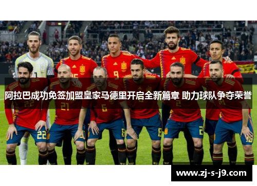 阿拉巴成功免签加盟皇家马德里开启全新篇章 助力球队争夺荣誉