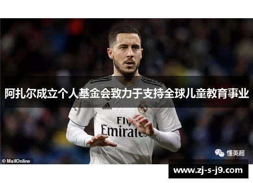 阿扎尔成立个人基金会致力于支持全球儿童教育事业 阿扎尔成立个人基金会致力于支持全球儿童教育事业