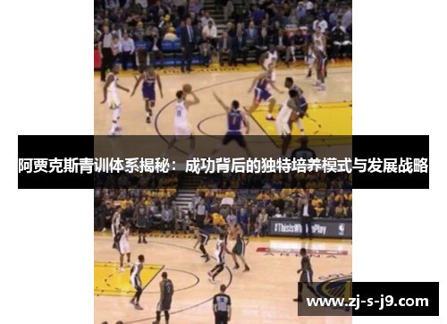 阿贾克斯青训体系揭秘:成功背后的独特培养模式与发展战略 阿贾克斯青训体系揭秘:成功背后的独特培养模式与发展战略