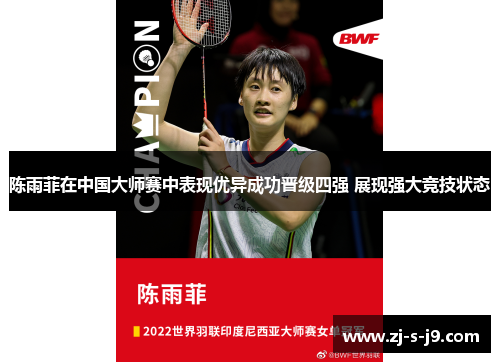 陈雨菲在中国大师赛中表现优异成功晋级四强 展现强大竞技状态 陈雨菲在中国大师赛中表现优异成功晋级四强 展现强大竞技状态