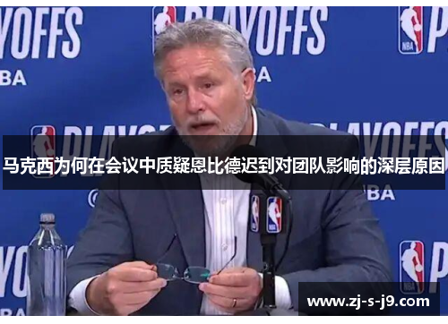 马克西为何在会议中质疑恩比德迟到对团队影响的深层原因 马克西为何在会议中质疑恩比德迟到对团队影响的深层原因
