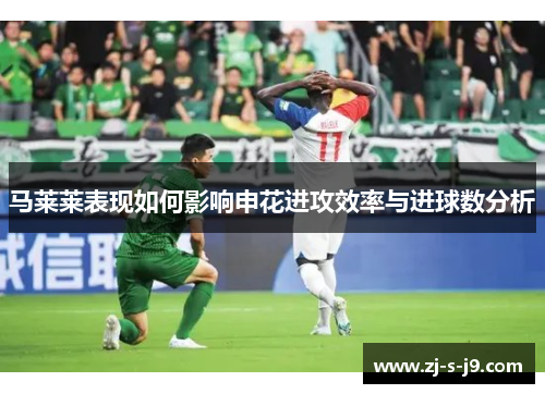 马莱莱表现如何影响申花进攻效率与进球数分析