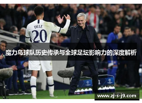 魔力鸟球队历史传承与全球足坛影响力的深度解析
