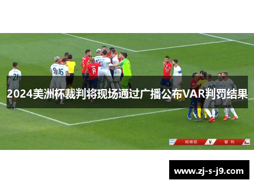2024美洲杯裁判将现场通过广播公布VAR判罚结果 2024美洲杯裁判将现场通过广播公布VAR判罚结果