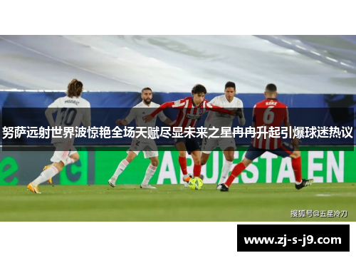 努萨远射世界波惊艳全场天赋尽显未来之星冉冉升起引爆球迷热议