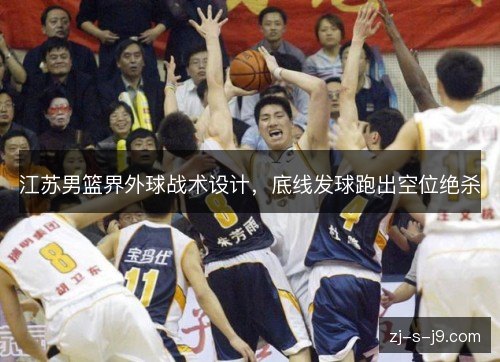 江苏男篮界外球战术设计,底线发球跑出空位绝杀 江苏男篮界外球战术设计,底线发球跑出空位绝杀